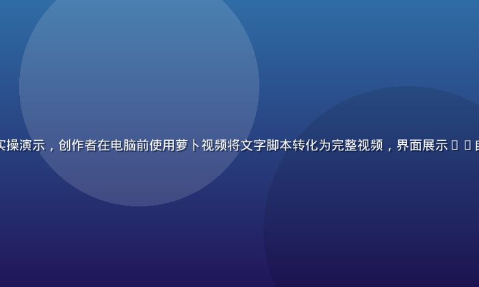 萝卜视频AI一键成片功能实操演示，创作者在电脑前使用萝卜视频将文字脚本转化为完整视频，界面展示AI自动剪辑过程，蓝色科技氛围